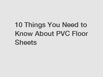 10 Things You Need to Know About PVC Floor Sheets