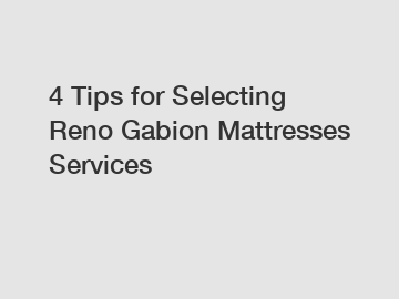 4 Tips for Selecting Reno Gabion Mattresses Services