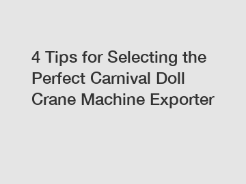 4 Tips for Selecting the Perfect Carnival Doll Crane Machine Exporter