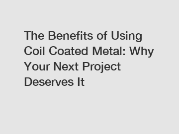 The Benefits of Using Coil Coated Metal: Why Your Next Project Deserves It