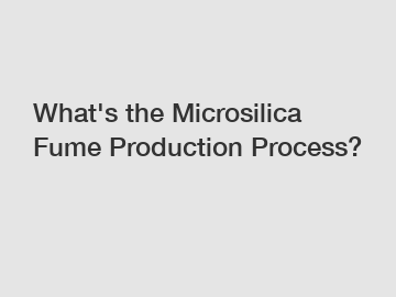 What's the Microsilica Fume Production Process?