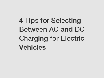 4 Tips for Selecting Between AC and DC Charging for Electric Vehicles