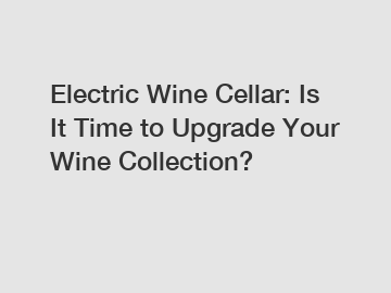 Electric Wine Cellar: Is It Time to Upgrade Your Wine Collection?