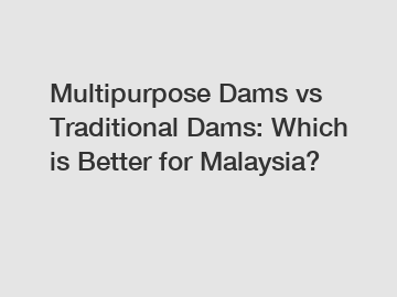 Multipurpose Dams vs Traditional Dams: Which is Better for Malaysia?