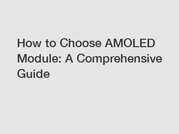 How to Choose AMOLED Module: A Comprehensive Guide