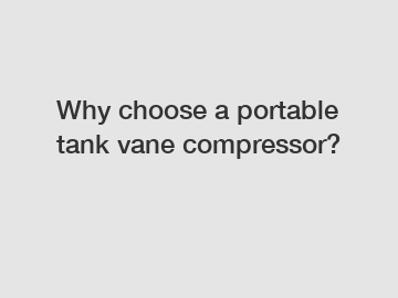 Why choose a portable tank vane compressor?