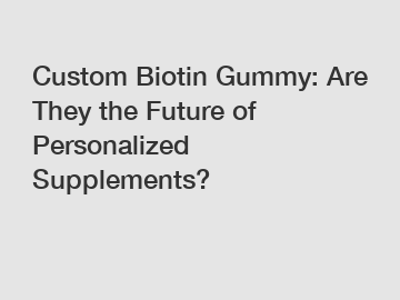 Custom Biotin Gummy: Are They the Future of Personalized Supplements?
