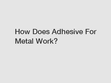 How Does Adhesive For Metal Work?
