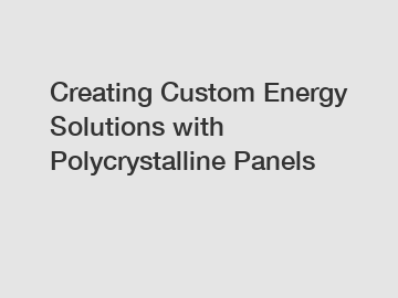 Creating Custom Energy Solutions with Polycrystalline Panels