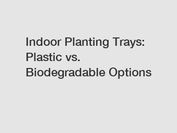 Indoor Planting Trays: Plastic vs. Biodegradable Options