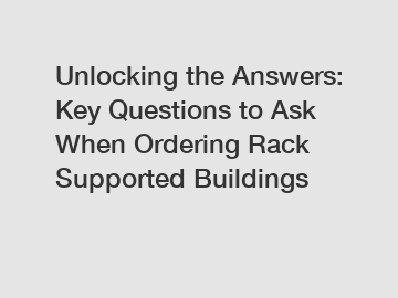 Unlocking the Answers: Key Questions to Ask When Ordering Rack Supported Buildings
