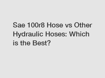 Sae 100r8 Hose vs Other Hydraulic Hoses: Which is the Best?