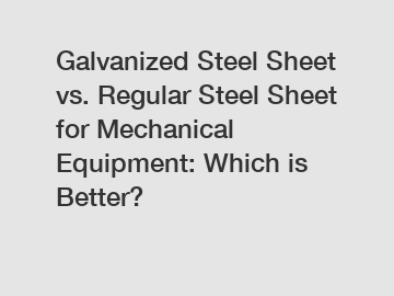 Galvanized Steel Sheet vs. Regular Steel Sheet for Mechanical Equipment: Which is Better?