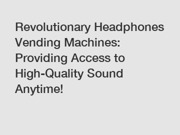 Revolutionary Headphones Vending Machines: Providing Access to High-Quality Sound Anytime!