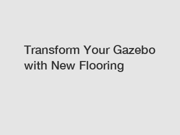 Transform Your Gazebo with New Flooring