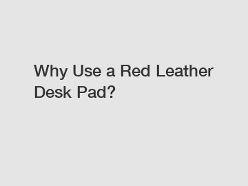 Why Use a Red Leather Desk Pad?