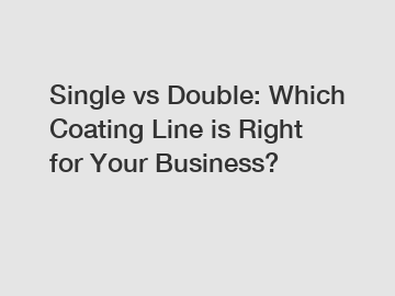 Single vs Double: Which Coating Line is Right for Your Business?