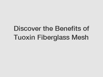 Discover the Benefits of Tuoxin Fiberglass Mesh
