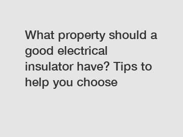 What property should a good electrical insulator have? Tips to help you choose