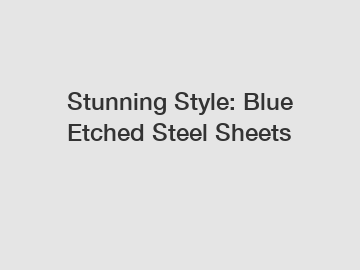 Stunning Style: Blue Etched Steel Sheets