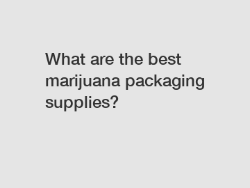 What are the best marijuana packaging supplies?