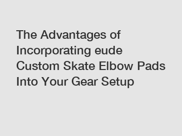 The Advantages of Incorporating eude Custom Skate Elbow Pads Into Your Gear Setup