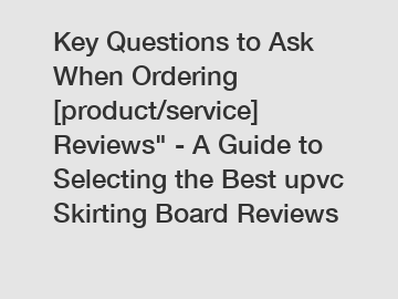 Key Questions to Ask When Ordering [product/service] Reviews" - A Guide to Selecting the Best upvc Skirting Board Reviews