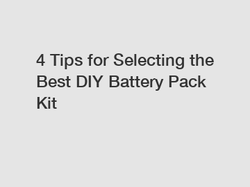 4 Tips for Selecting the Best DIY Battery Pack Kit