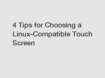 4 Tips for Choosing a Linux-Compatible Touch Screen