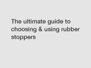 The ultimate guide to choosing & using rubber stoppers