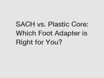 SACH vs. Plastic Core: Which Foot Adapter is Right for You?