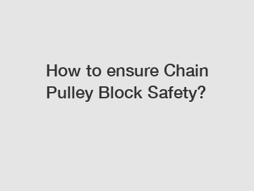 How to ensure Chain Pulley Block Safety?