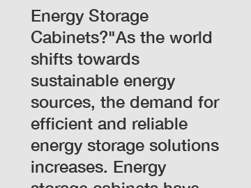 Is It Time to Rethink Energy Storage Cabinets?"As the world shifts towards sustainable energy sources, the demand for efficient and reliable energy storage solutions increases. Energy storage cabinets