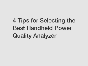 4 Tips for Selecting the Best Handheld Power Quality Analyzer