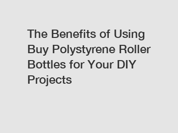 The Benefits of Using Buy Polystyrene Roller Bottles for Your DIY Projects