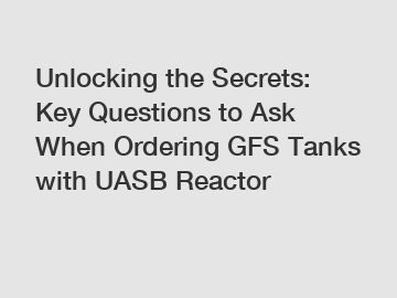 Unlocking the Secrets: Key Questions to Ask When Ordering GFS Tanks with UASB Reactor