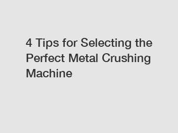 4 Tips for Selecting the Perfect Metal Crushing Machine