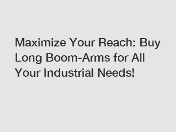 Maximize Your Reach: Buy Long Boom-Arms for All Your Industrial Needs!