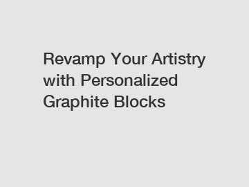 Revamp Your Artistry with Personalized Graphite Blocks