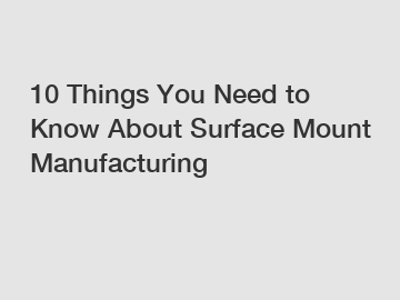 10 Things You Need to Know About Surface Mount Manufacturing