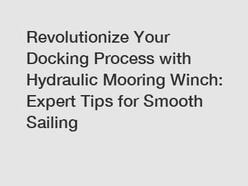 Revolutionize Your Docking Process with Hydraulic Mooring Winch: Expert Tips for Smooth Sailing