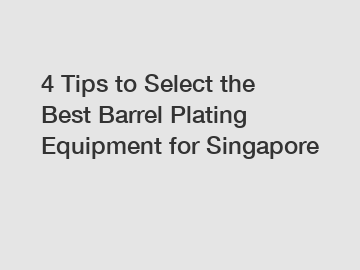 4 Tips to Select the Best Barrel Plating Equipment for Singapore