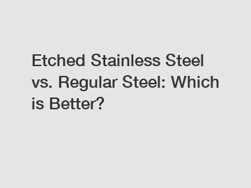 Etched Stainless Steel vs. Regular Steel: Which is Better?