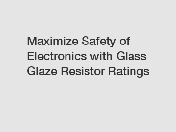 Maximize Safety of Electronics with Glass Glaze Resistor Ratings