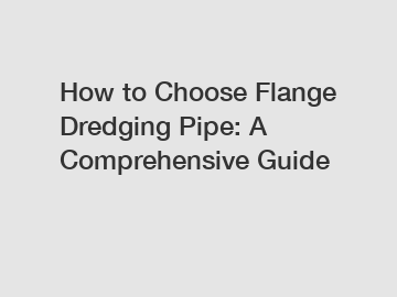 How to Choose Flange Dredging Pipe: A Comprehensive Guide