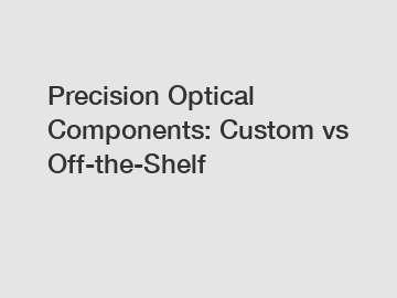 Precision Optical Components: Custom vs Off-the-Shelf