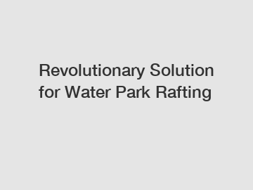 Revolutionary Solution for Water Park Rafting