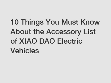 10 Things You Must Know About the Accessory List of XIAO DAO Electric Vehicles