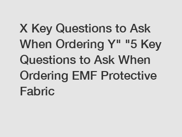 X Key Questions to Ask When Ordering Y" "5 Key Questions to Ask When Ordering EMF Protective Fabric