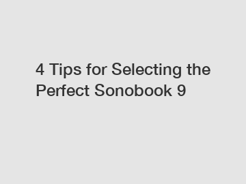 4 Tips for Selecting the Perfect Sonobook 9